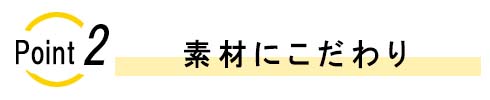 ポイント2　素材にこだわり