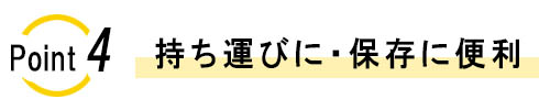 ポイント4　持ち運びに・保存に便利