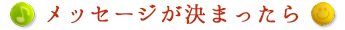 メッセージが決まったら